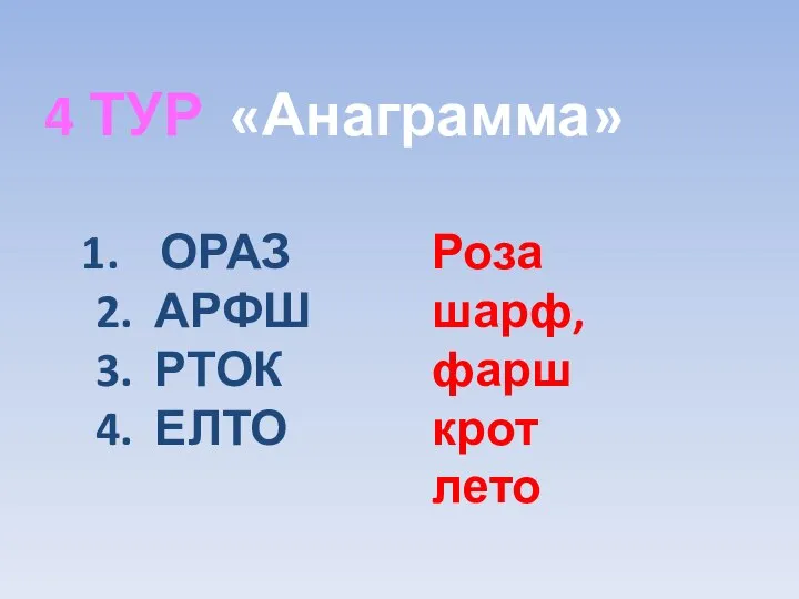 4 ТУР «Анаграмма» ОРАЗ 2. АРФШ 3. РТОК 4. ЕЛТО Роза шарф, фарш крот лето