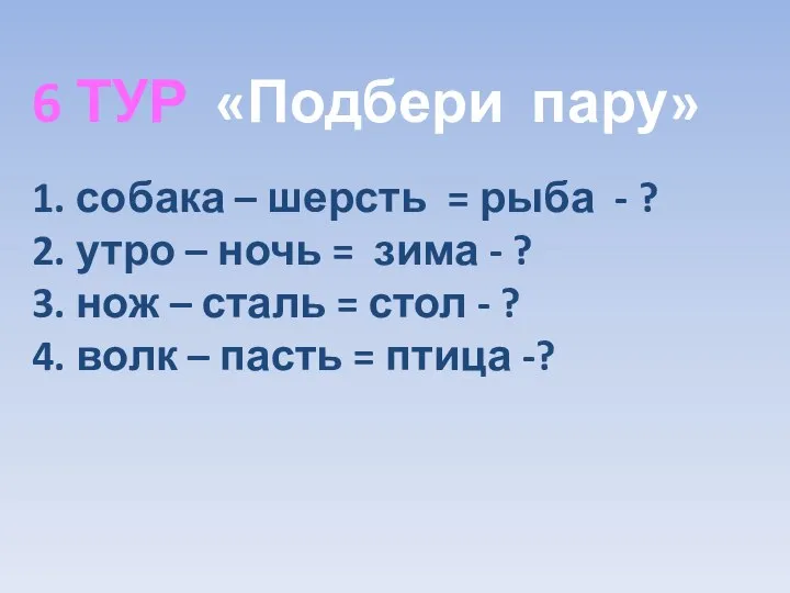 6 ТУР «Подбери пару» 1. собака – шерсть = рыба -