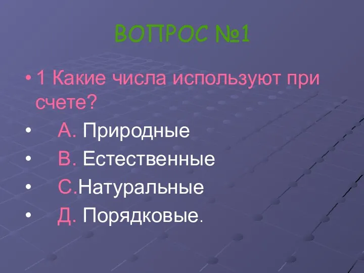 ВОПРОС №1 1 Какие числа используют при счете? А. Природные В. Естественные С.Натуральные Д. Порядковые.