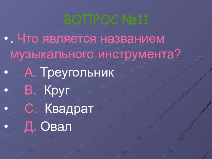 ВОПРОС №11 . Что является названием музыкального инструмента? А. Треугольник В. Круг С. Квадрат Д. Овал