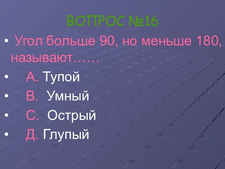 ВОПРОС №16 Угол больше 90, но меньше 180, называют…… А. Тупой