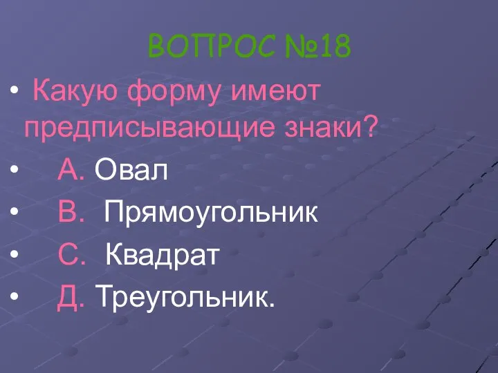 ВОПРОС №18 Какую форму имеют предписывающие знаки? А. Овал В. Прямоугольник С. Квадрат Д. Треугольник.