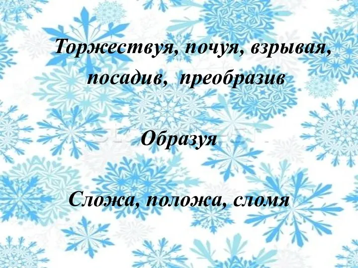 Торжествуя, почуя, взрывая, посадив, преобразив Образуя Сложа, положа, сломя