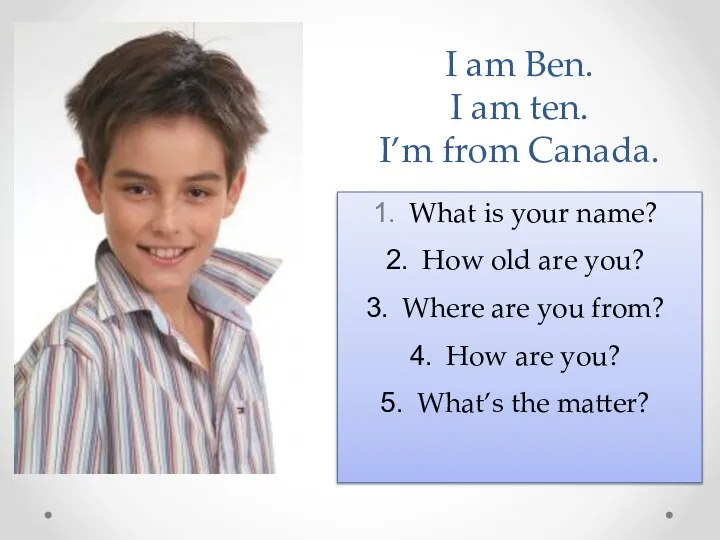 I am Ben. I am ten. I’m from Canada. What is