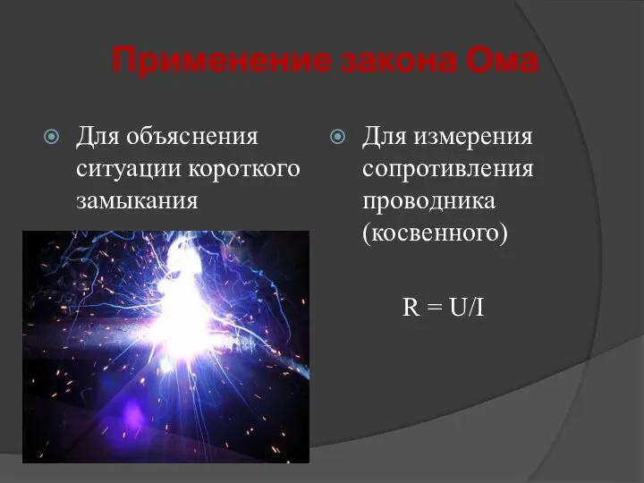 Применение закона Ома Для объяснения ситуации короткого замыкания Для измерения сопротивления проводника (косвенного) R = U/I