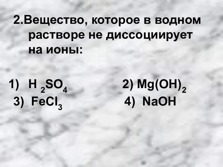 2.Вещество, которое в водном растворе не диссоциирует на ионы: H 2SO4