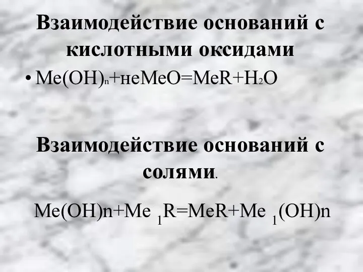 Взаимодействие оснований с кислотными оксидами Ме(ОН)n+неМеО=МеR+H2O Взаимодействие оснований с солями. Ме(ОН)n+Me 1R=MeR+Me 1(OH)n