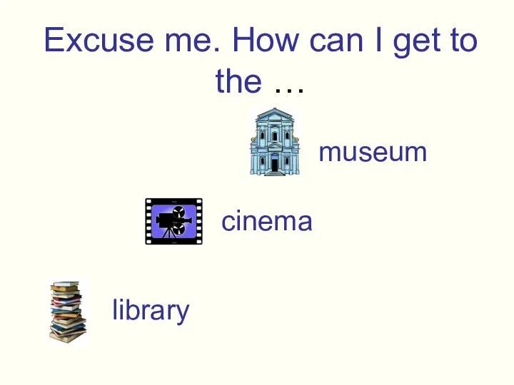 Excuse me. How can I get to the … museum cinema library
