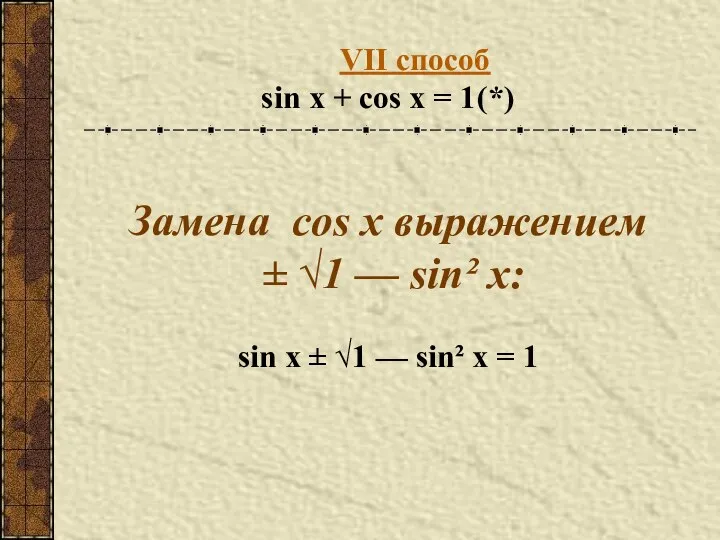 VII способ sin x + cos x = 1 (*) Замена
