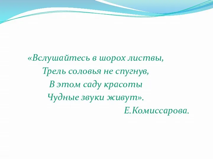 «Вслушайтесь в шорох листвы, Трель соловья не спугнув, В этом саду красоты Чудные звуки живут». Е.Комиссарова.