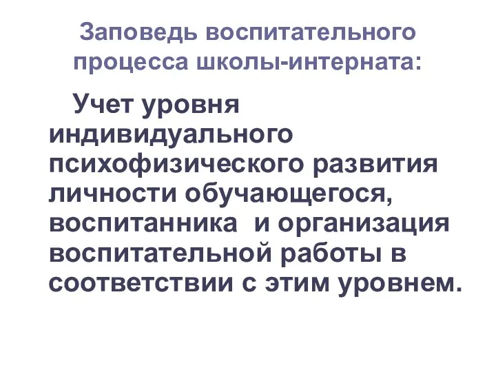 Заповедь воспитательного процесса школы-интерната: Учет уровня индивидуального психофизического развития личности обучающегося,