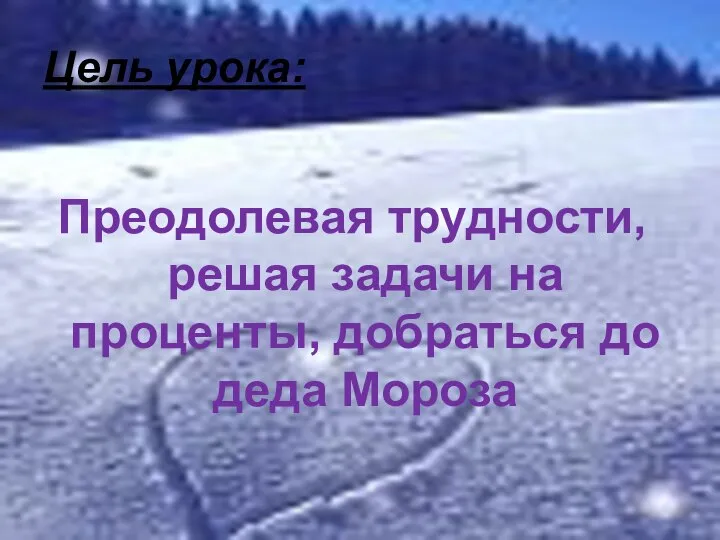 Цель урока: Преодолевая трудности, решая задачи на проценты, добраться до деда Мороза