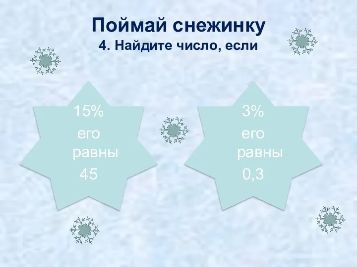 10 300 Поймай снежинку 4. Найдите число, если 15% его равны 45 3% его равны 0,3