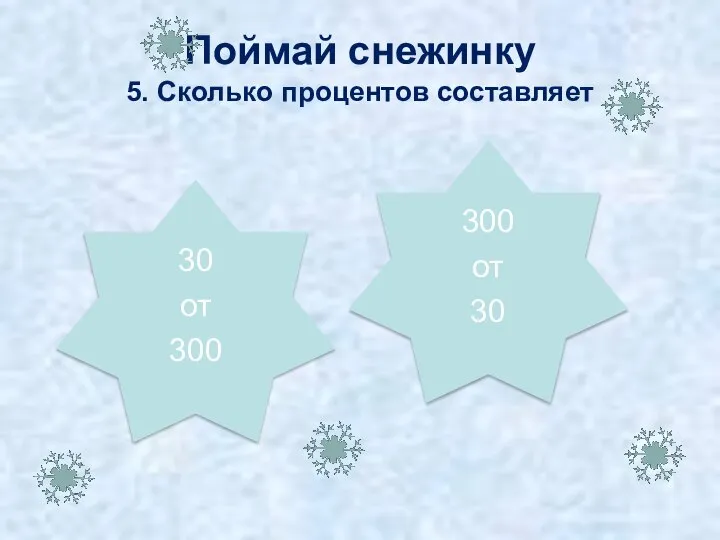 10% Поймай снежинку 5. Сколько процентов составляет 30 от 300 1000% 300 от 30