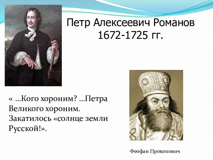 Петр Алексеевич Романов 1672-1725 гг. Феофан Прокопович Ф»»..К « …Кого хороним?