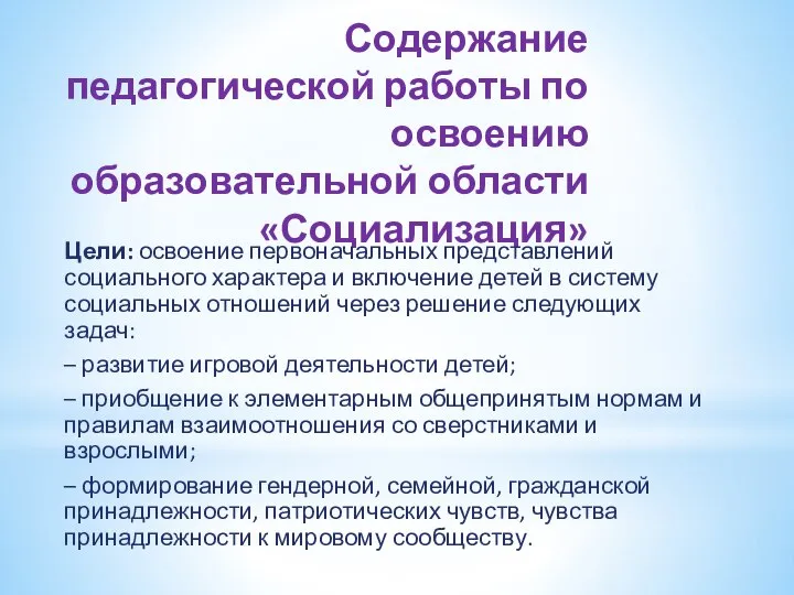 Содержание педагогической работы по освоению образовательной области «Социализация» Цели: освоение первоначальных