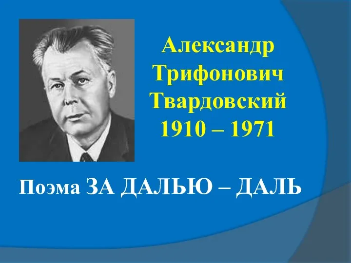 Поэма ЗА ДАЛЬЮ – ДАЛЬ Александр Трифонович Твардовский 1910 – 1971