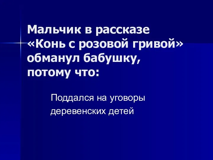 Мальчик в рассказе «Конь с розовой гривой»обманул бабушку, потому что: Поддался на уговоры деревенских детей