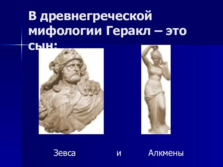 В древнегреческой мифологии Геракл – это сын: Зевса и Алкмены