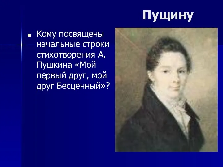 Пущину Кому посвящены начальные строки стихотворения А.Пушкина «Мой первый друг, мой друг Бесценный»?