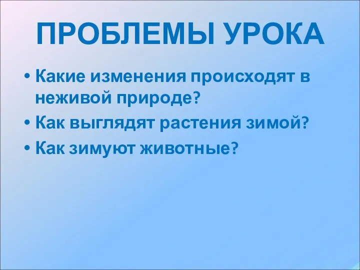 ПРОБЛЕМЫ УРОКА Какие изменения происходят в неживой природе? Как выглядят растения зимой? Как зимуют животные?