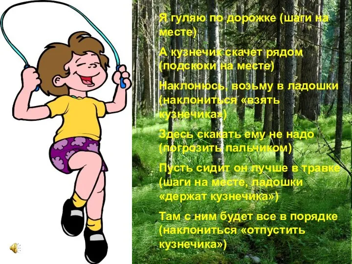 Я гуляю по дорожке (шаги на месте) А кузнечик скачет рядом