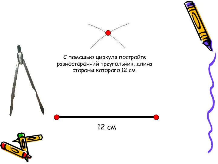 12 см С помощью циркуля постройте равносторонний треугольник, длина стороны которого 12 см.