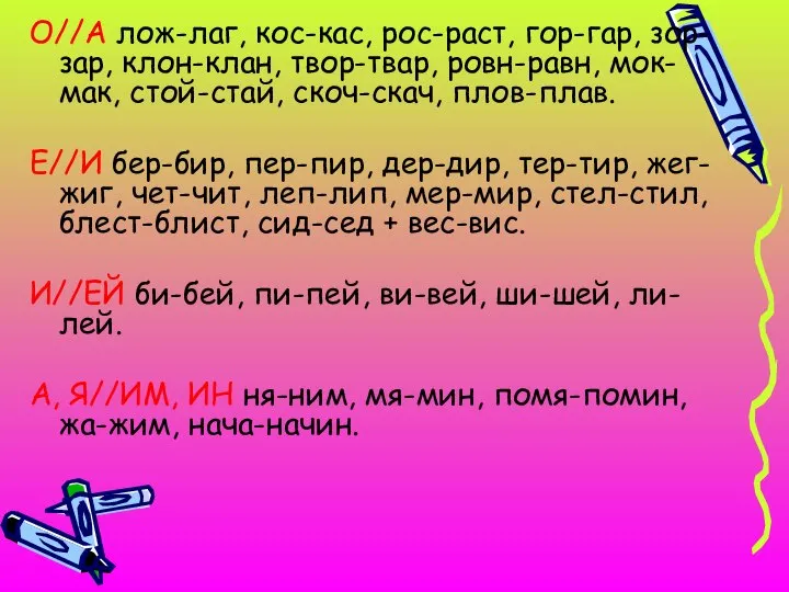 О//А лож-лаг, кос-кас, рос-раст, гор-гар, зор-зар, клон-клан, твор-твар, ровн-равн, мок-мак, стой-стай,