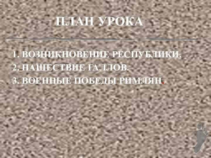 ПЛАН УРОКА 1. ВОЗНИКНОВЕНИЕ РЕСПУБЛИКИ. 2. НАШЕСТВИЕ ГАЛЛОВ. 3. ВОЕННЫЕ ПОБЕДЫ РИМЛЯН.