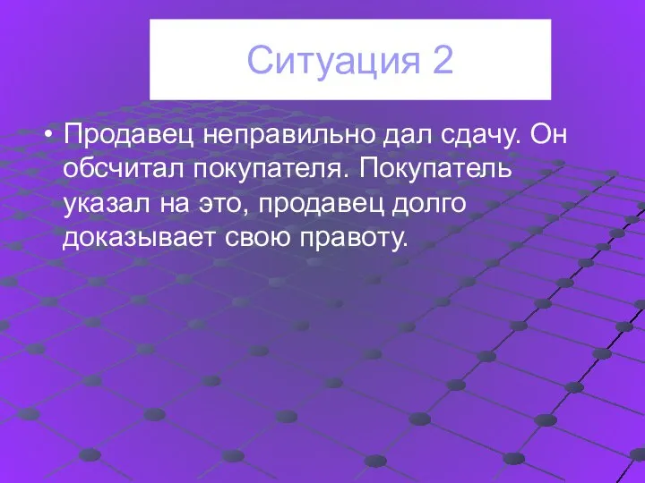 Ситуация 2 Продавец неправильно дал сдачу. Он обсчитал покупателя. Покупатель указал