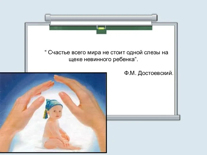 “ Счастье всего мира не стоит одной слезы на щеке невинного ребенка”. Ф.М. Достоевский.