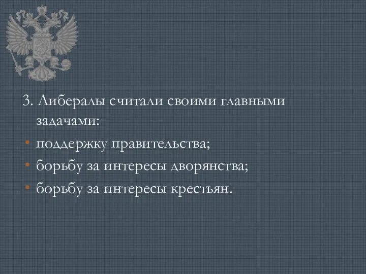 3. Либералы считали своими главными задачами: поддержку правительства; борьбу за интересы дворянства; борьбу за интересы крестьян.