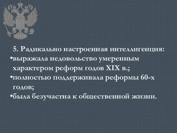 5. Радикально настроенная интеллигенция: выражала недовольство умеренным характером реформ годов XIX