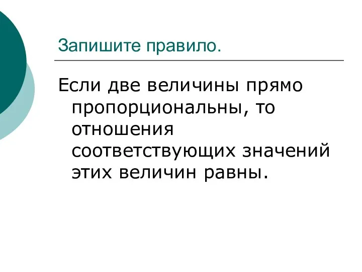 Запишите правило. Если две величины прямо пропорциональны, то отношения соответствующих значений этих величин равны.