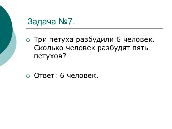 Задача №7. Три петуха разбудили 6 человек. Сколько человек разбудят пять петухов? Ответ: 6 человек.