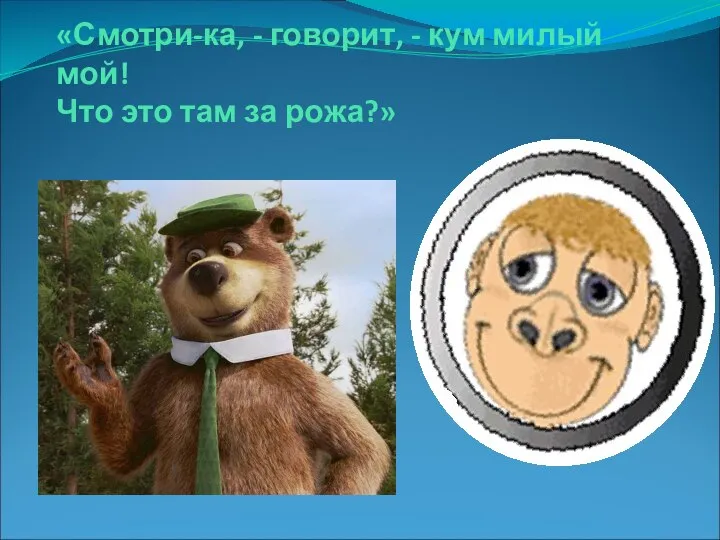 «Смотри-ка, - говорит, - кум милый мой! Что это там за рожа?»