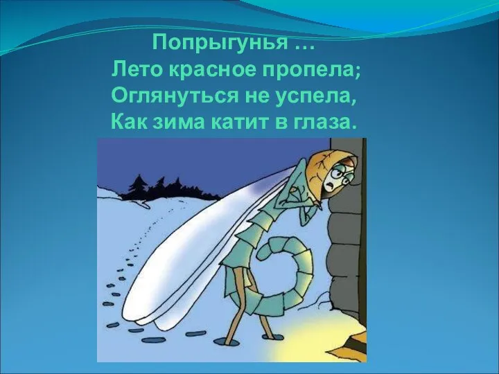 Попрыгунья … Лето красное пропела; Оглянуться не успела, Как зима катит в глаза.