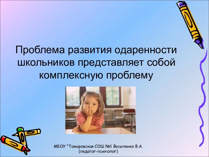 Проблема развития одаренности школьников представляет собой комплексную проблему МБОУ "Томаровская СОШ №1 Василенко В.А. (педагог-психолог)