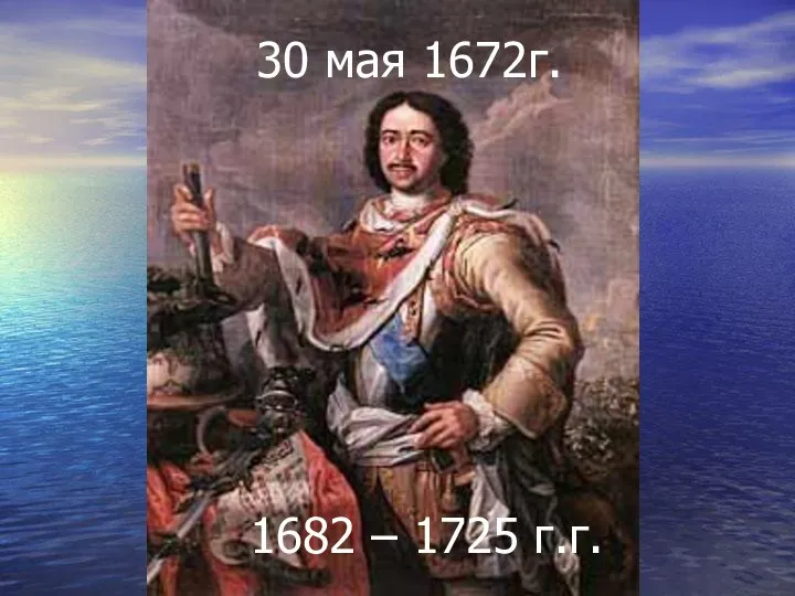 30 мая 1672г. 1682 – 1725 г.г.