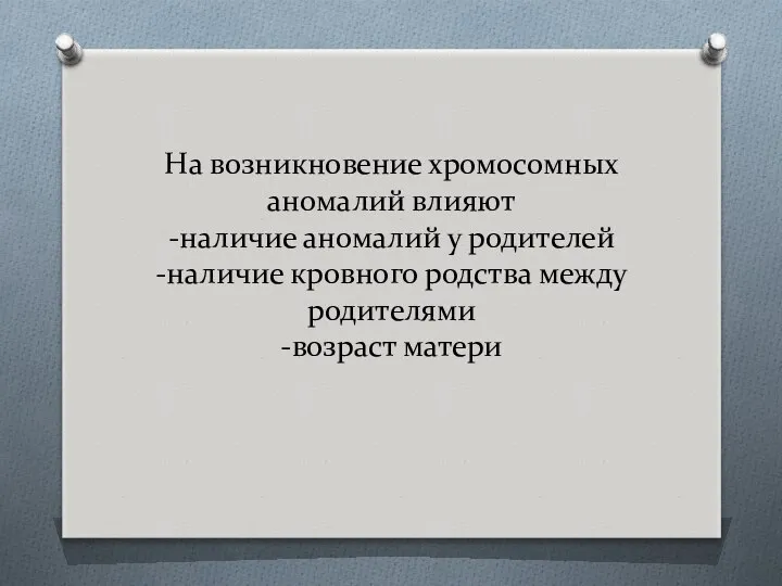 На возникновение хромосомных аномалий влияют -наличие аномалий у родителей -наличие кровного родства между родителями -возраст матери