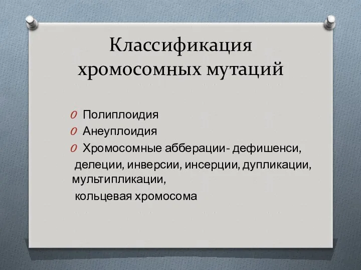 Классификация хромосомных мутаций Полиплоидия Анеуплоидия Хромосомные абберации- дефишенси, делеции, инверсии, инсерции, дупликации, мультипликации, кольцевая хромосома