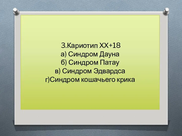 3.Кариотип ХХ+18 а) Синдром Дауна б) Синдром Патау в) Синдром Эдвардса г)Синдром кошачьего крика