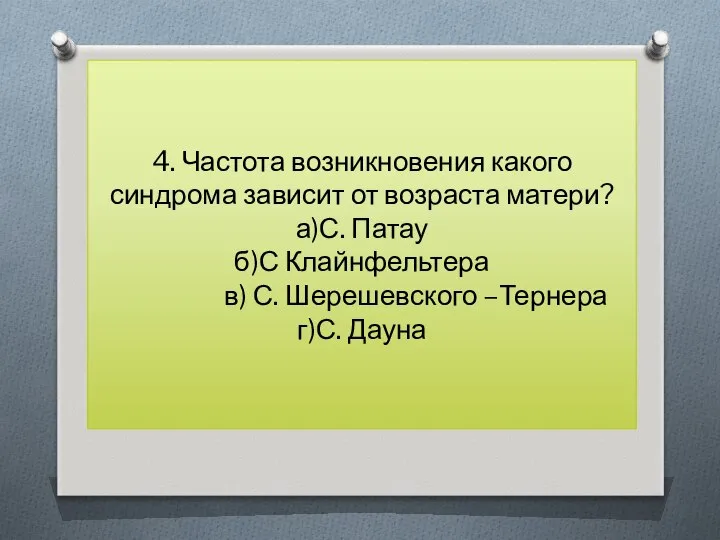 4. Частота возникновения какого синдрома зависит от возраста матери? а)С. Патау