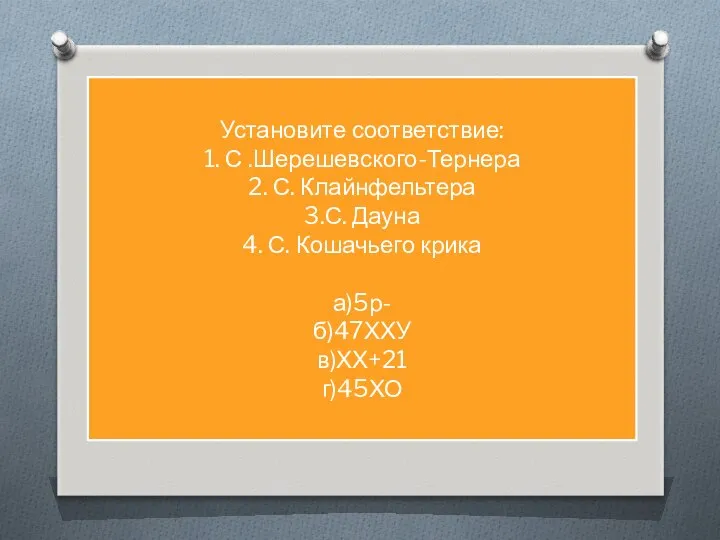 Установите соответствие: 1. С .Шерешевского-Тернера 2. С. Клайнфельтера 3.С. Дауна 4.