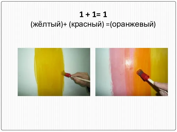 1 + 1= 1 (жёлтый)+ (красный) =(оранжевый)