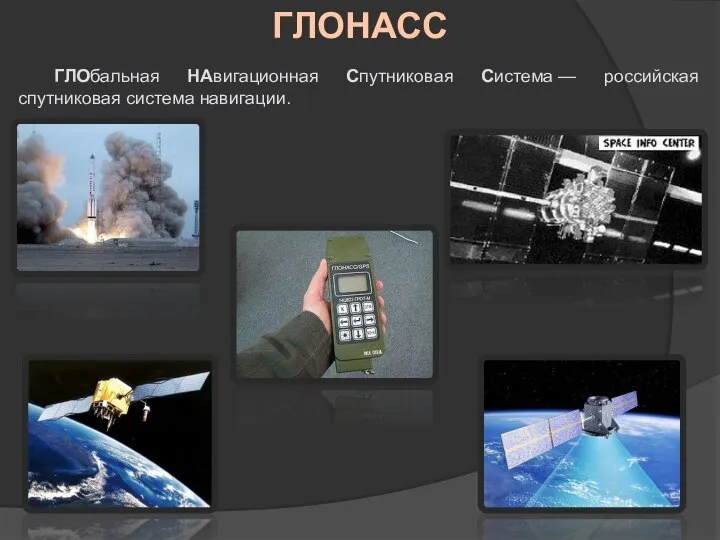 ГЛОНАСС ГЛОбальная НАвигационная Спутниковая Система — российская спутниковая система навигации.