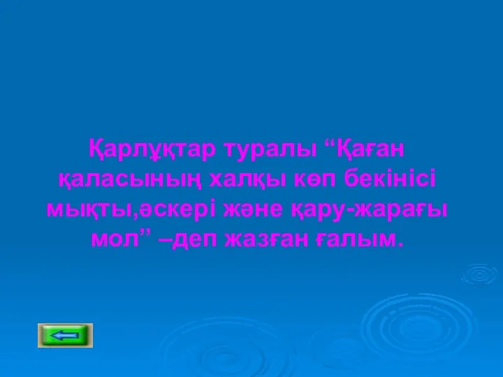 Қарлұқтар туралы “Қаған қаласының халқы көп бекінісі мықты,әскері және қару-жарағы мол” –деп жазған ғалым.