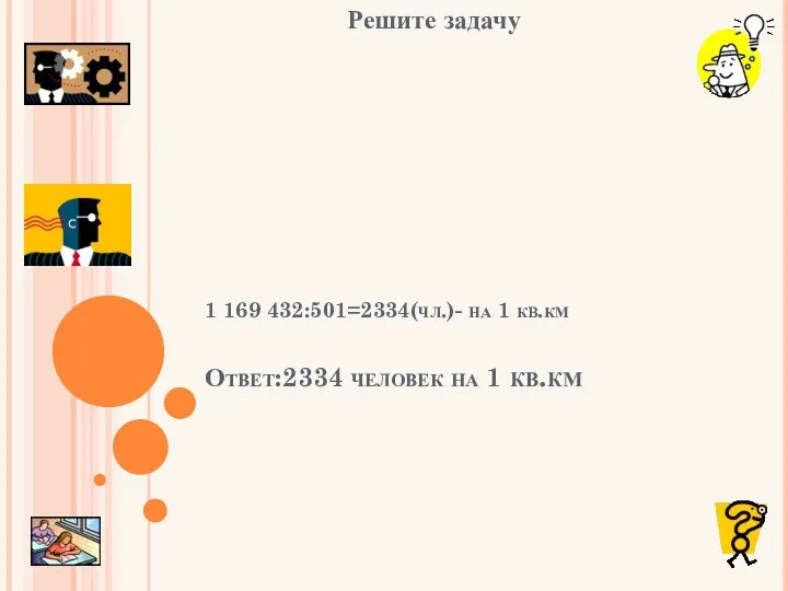 Решите задачу 1 169 432:501=2334(чл.)- на 1 кв.км Ответ:2334 человек на 1 кв.км