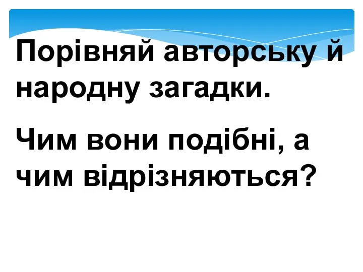 Порівняй авторську й народну загадки. Чим вони подібні, а чим відрізняються?