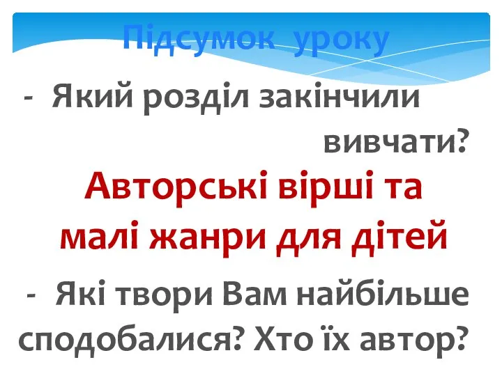 Підсумок уроку Який розділ закінчили вивчати? Авторські вірші та малі жанри